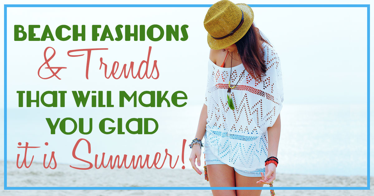 Beach Fashion & Trends That Will Make You Glad it is Summer!